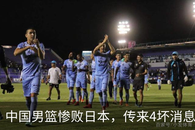 中国男篮惨败日本，传来4坏消息1好消息，三分25中7、篮板41比47，郭士强或下课