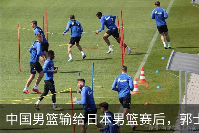 中国男篮输给日本男篮赛后，郭士强说：“这个夏天我们整个中国男篮都非常努力”