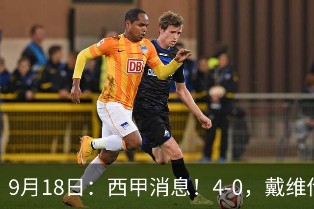 9月18日：西甲消息！4-0，戴维传射，李刚仁建功，马竞大胜奥萨苏纳升至第3